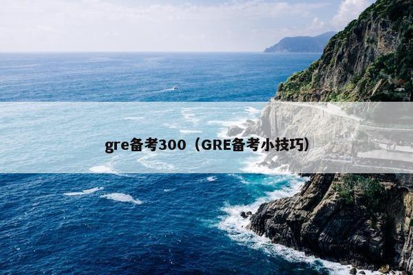 gre备考300(GRE备考小技巧)
