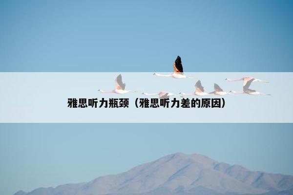 雅思听力瓶颈(雅思听力差的原因)