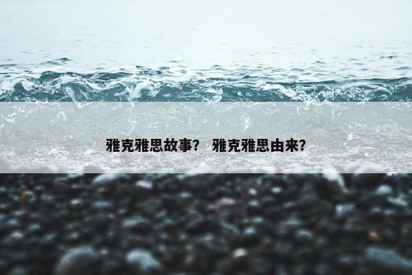 雅克雅思故事？ 雅克雅思由来？