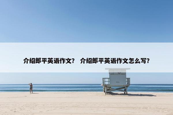 介绍郎平英语作文？ 介绍郎平英语作文怎么写？