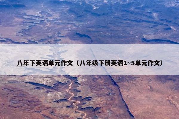 八年下英语单元作文（八年级下册英语1～5单元作文）