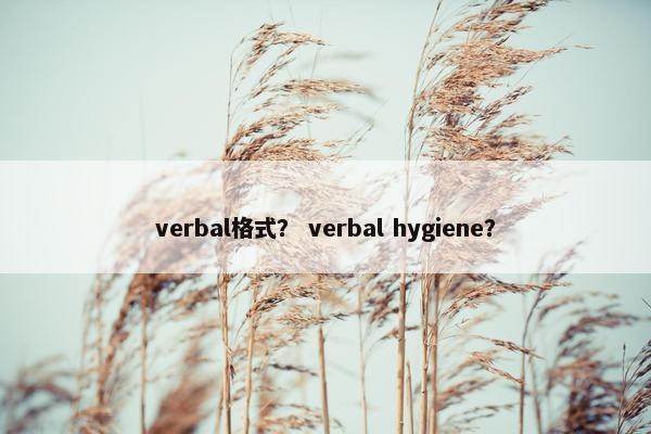 verbal格式？ verbal hygiene？
