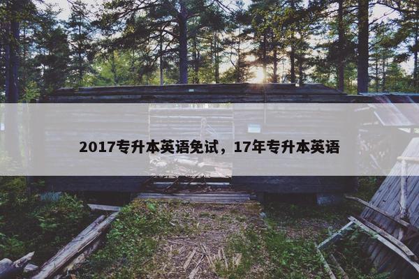 2017专升本英语免试，17年专升本英语