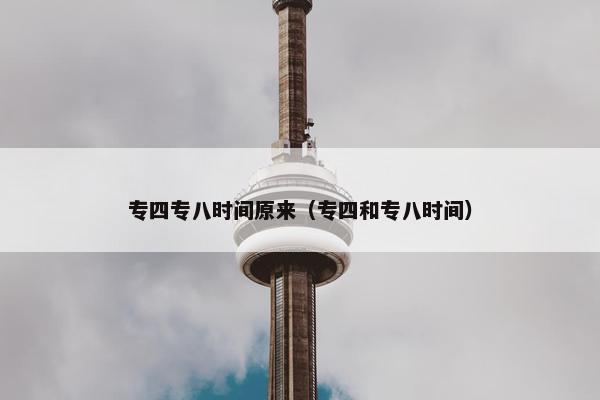 专四专八时间原来（专四和专八时间）