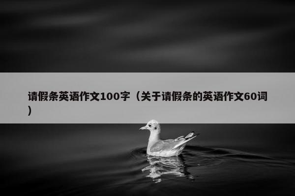 请假条英语作文100字（关于请假条的英语作文60词）