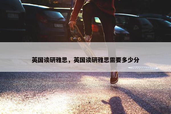 英国读研雅思，英国读研雅思需要多少分