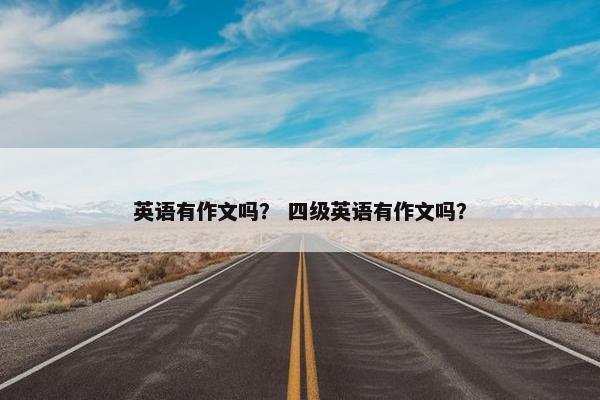 英语有作文吗？ 四级英语有作文吗？