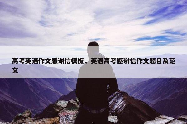 高考英语作文感谢信模板，英语高考感谢信作文题目及范文