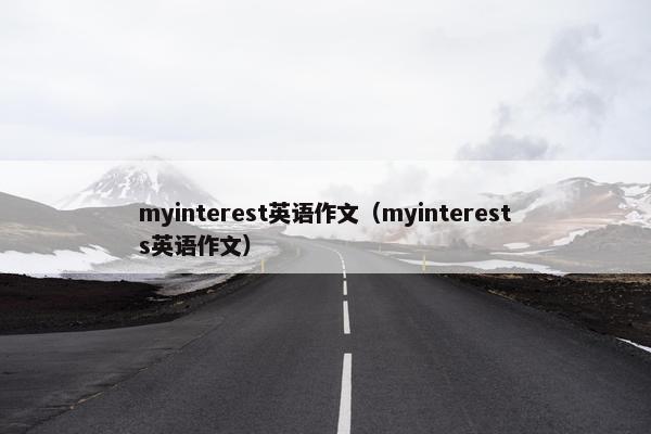 myinterest英语作文（myinterests英语作文）