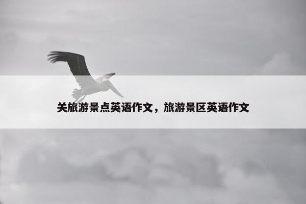 关旅游景点英语作文，旅游景区英语作文