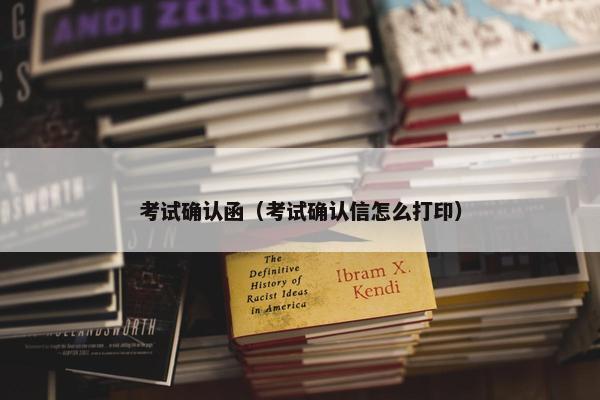 考试确认函（考试确认信怎么打印）