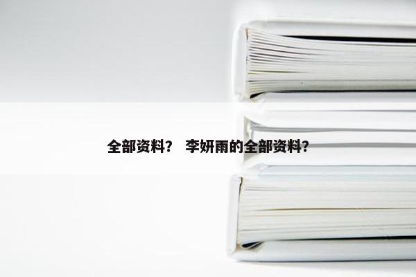 全部资料？ 李妍雨的全部资料？
