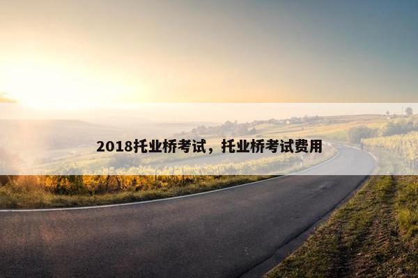 2018托业桥考试，托业桥考试费用