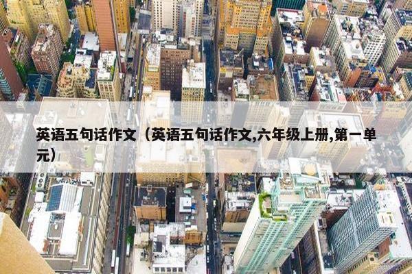 英语五句话作文（英语五句话作文,六年级上册,第一单元）