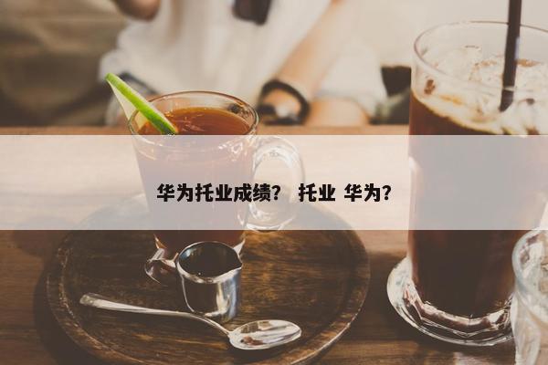 华为托业成绩？ 托业 华为？