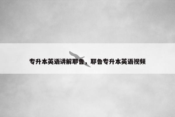 专升本英语讲解耶鲁,耶鲁专升本英语视频