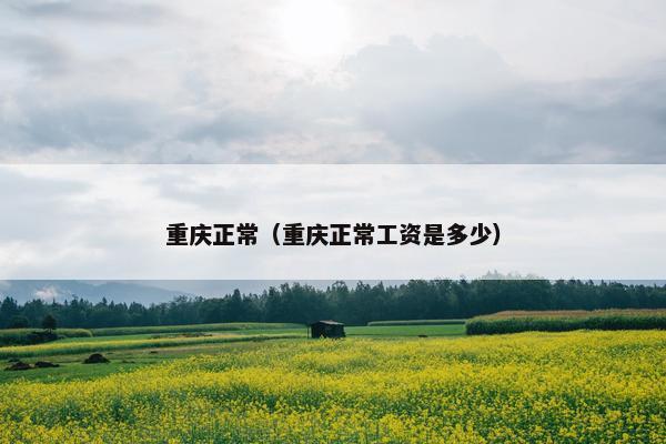 重庆正常（重庆正常工资是多少）