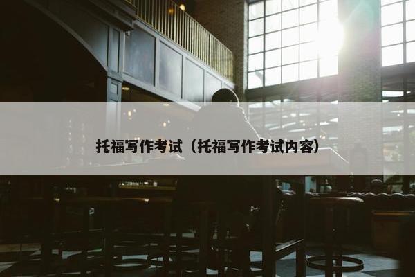 托福写作考试（托福写作考试内容）