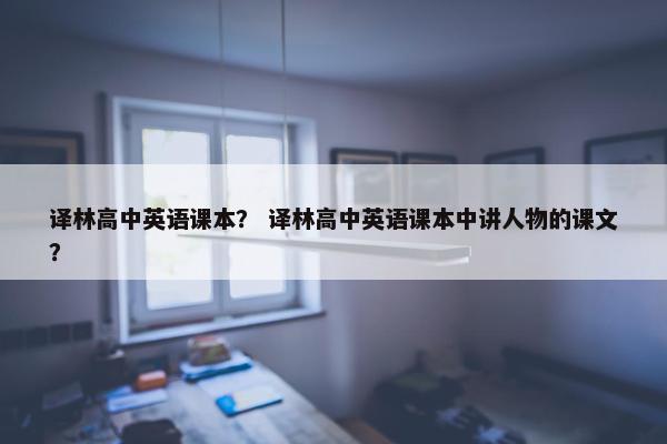 译林高中英语课本？ 译林高中英语课本中讲人物的课文？