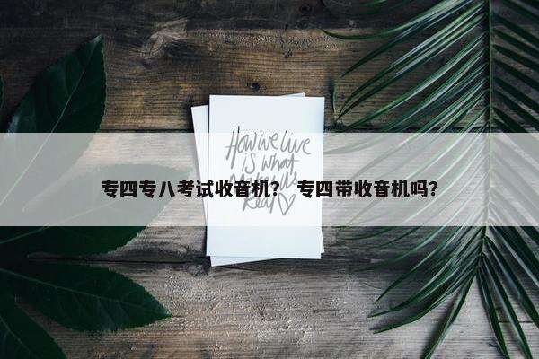 专四专八考试收音机？ 专四带收音机吗？