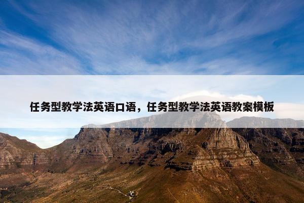 任务型教学法英语口语，任务型教学法英语教案模板