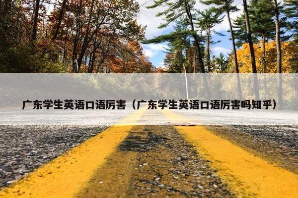 广东学生英语口语厉害（广东学生英语口语厉害吗知乎）