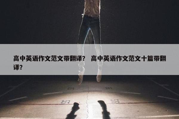 高中英语作文范文带翻译？ 高中英语作文范文十篇带翻译？