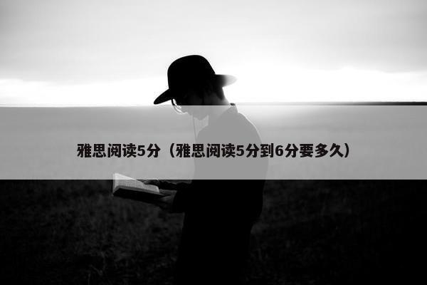 雅思阅读5分（雅思阅读5分到6分要多久）