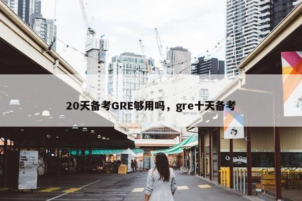 20天备考GRE够用吗，gre十天备考