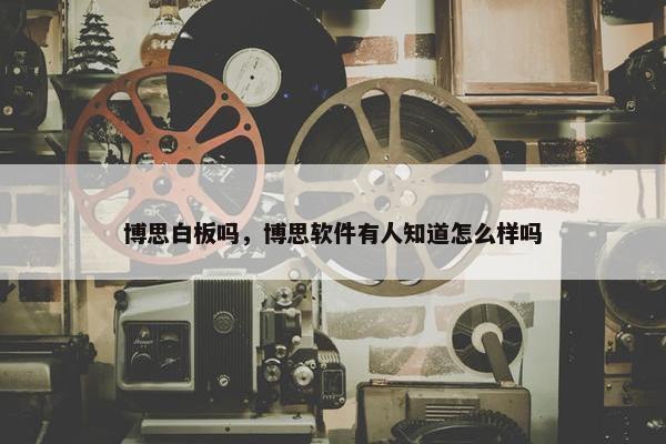 博思白板吗,博思软件有人知道怎么样吗