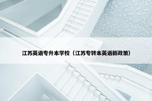 江苏英语专升本学校（江苏专转本英语新政策）