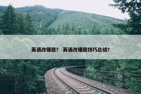 英语改错题？ 英语改错题技巧总结？