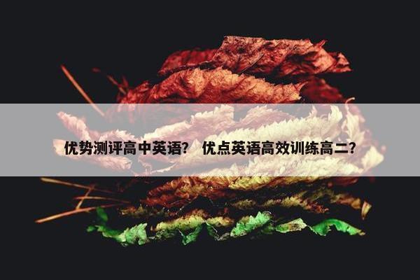 优势测评高中英语？ 优点英语高效训练高二？