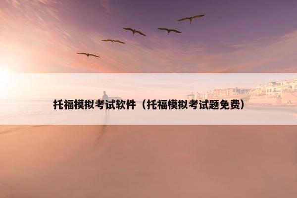 托福模拟考试软件（托福模拟考试题免费）