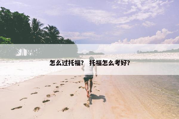 怎么过托福？ 托福怎么考好？
