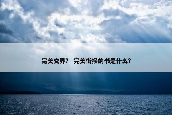 完美交界? 完美衔接的书是什么?