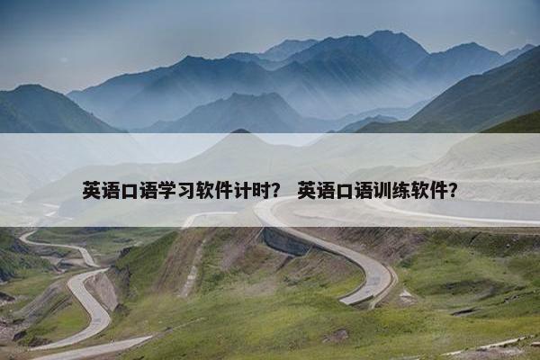 英语口语学习软件计时？ 英语口语训练软件？