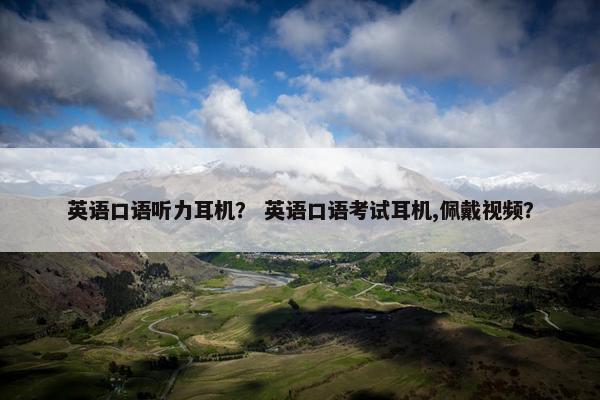 英语口语听力耳机? 英语口语考试耳机,佩戴视频?