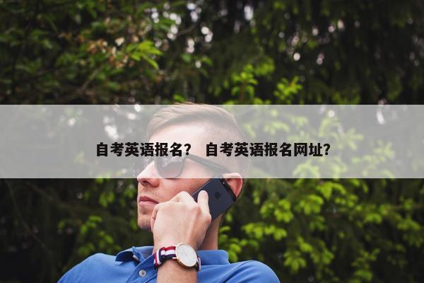 自考英语报名? 自考英语报名网址?