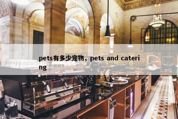 pets有多少宠物,pets and catering