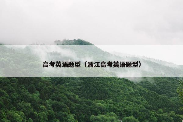 高考英语题型(浙江高考英语题型)