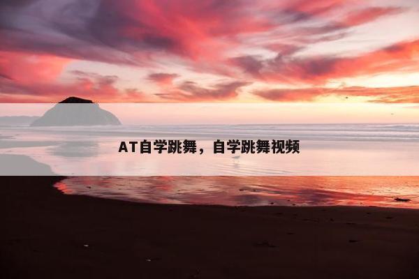 AT自学跳舞，自学跳舞视频