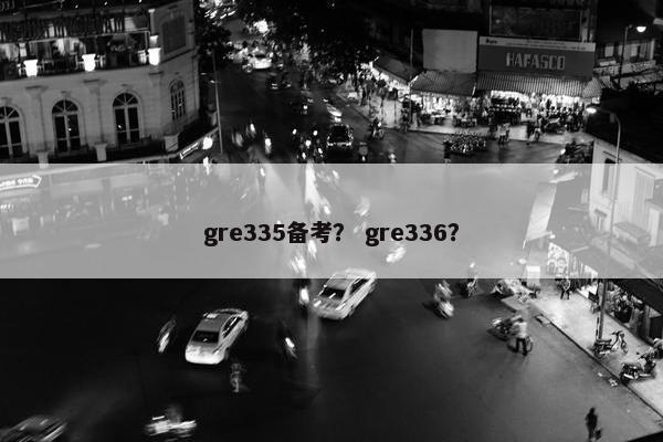 gre335备考? gre336?