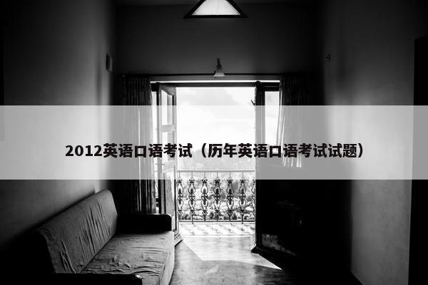 2012英语口语考试(历年英语口语考试试题)