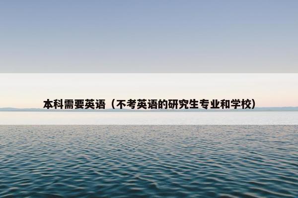 本科需要英语(不考英语的研究生专业和学校)