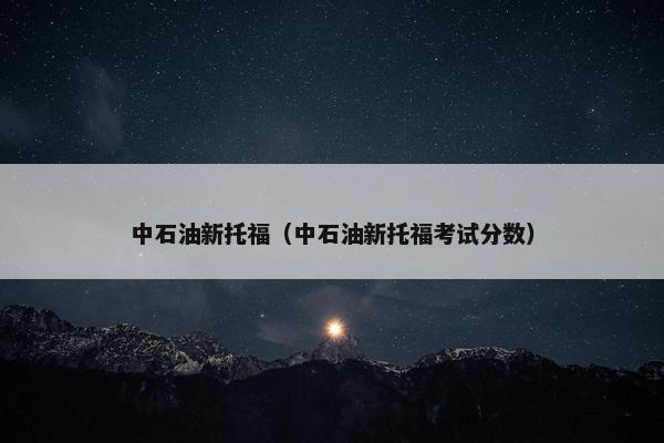 中石油新托福(中石油新托福考试分数)
