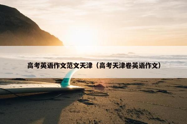 高考英语作文范文天津(高考天津卷英语作文)