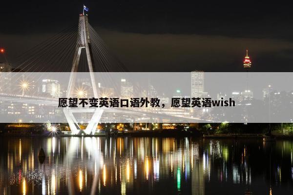愿望不变英语口语外教,愿望英语wish