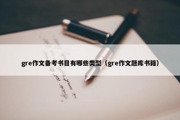 gre作文备考书目有哪些类型(gre作文题库书籍)