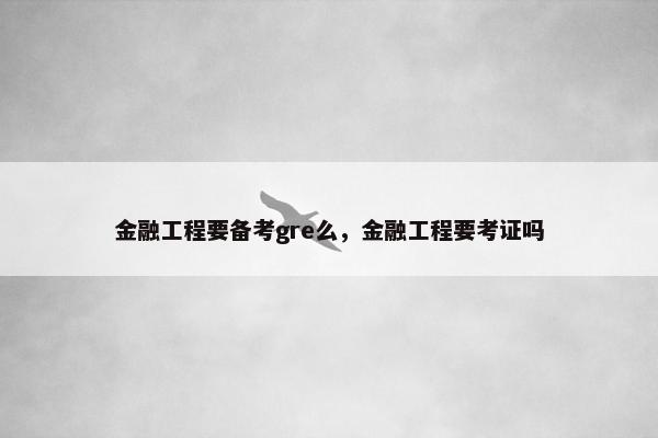 金融工程要备考gre么,金融工程要考证吗